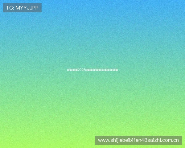 星空体育来切:2026年世界杯赛前预测与专家分析助你掌握比赛走势 星空体育来切:2026年世界杯赛前预测与专家分析助你掌握比赛走势
